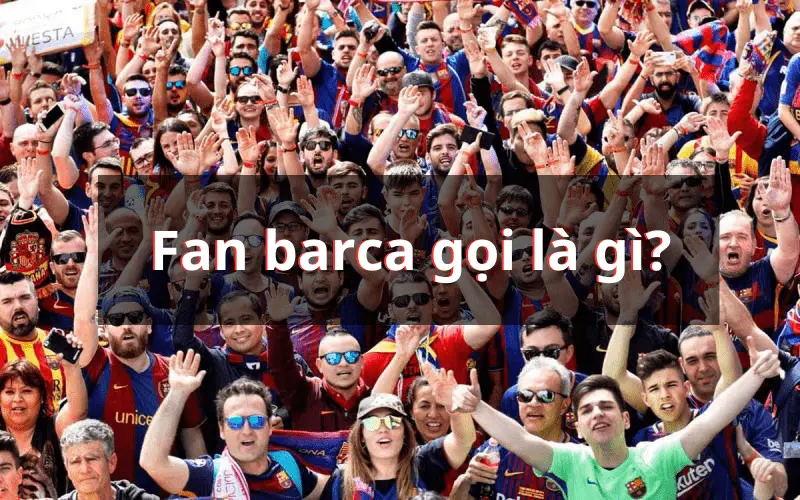 Tìm hiểu Fan Barca được gọi là gì?